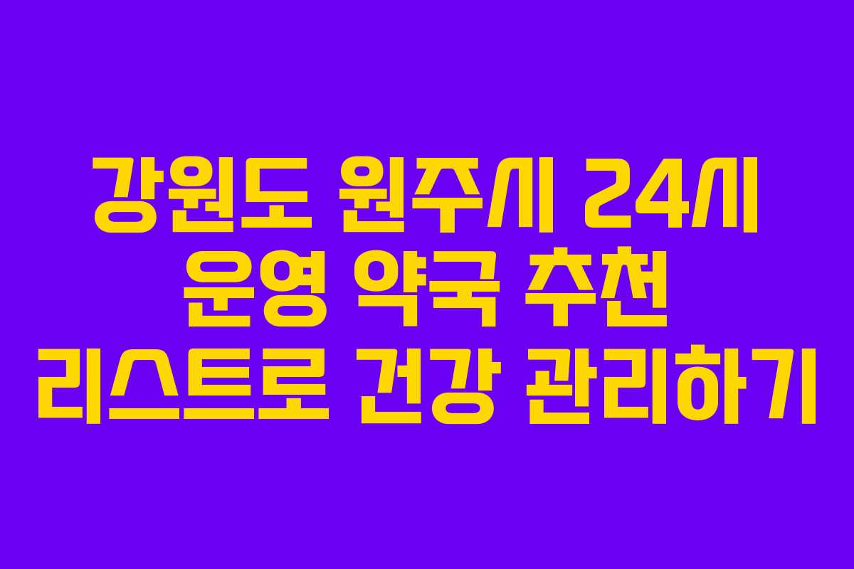 강원도 원주시 24시 운영 약국 추천 리스트로 건강 관리하기