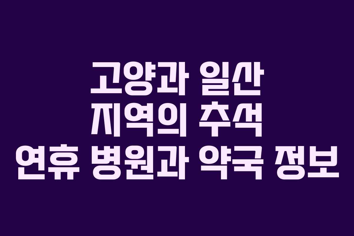 고양과 일산 지역의 추석 연휴 병원과 약국 정보