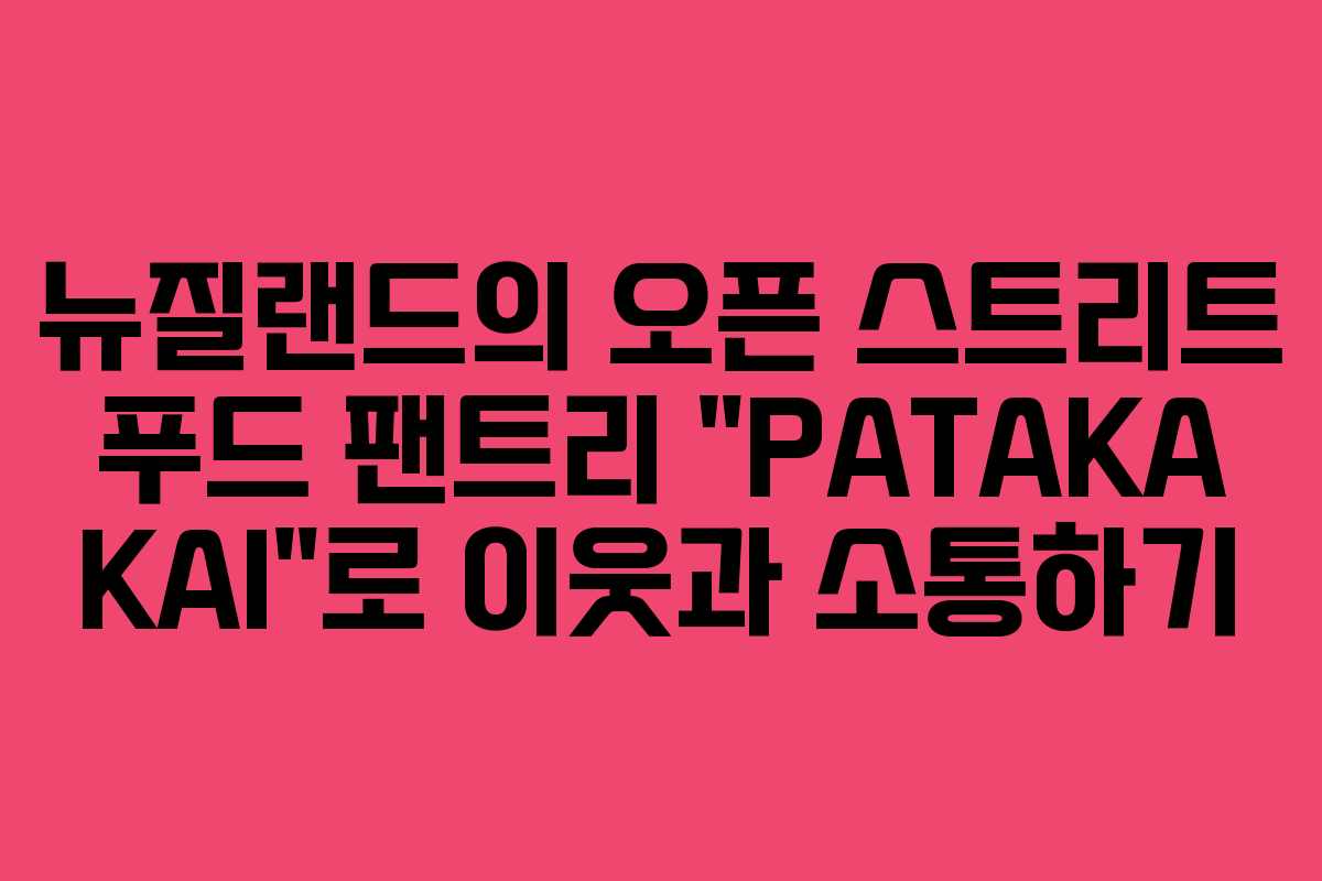 뉴질랜드의 오픈 스트리트 푸드 팬트리 “PATAKA KAI”로 이웃과 소통하기