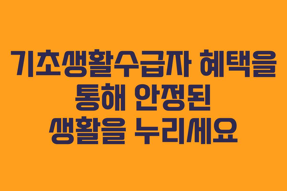 기초생활수급자 혜택을 통해 안정된 생활을 누리세요