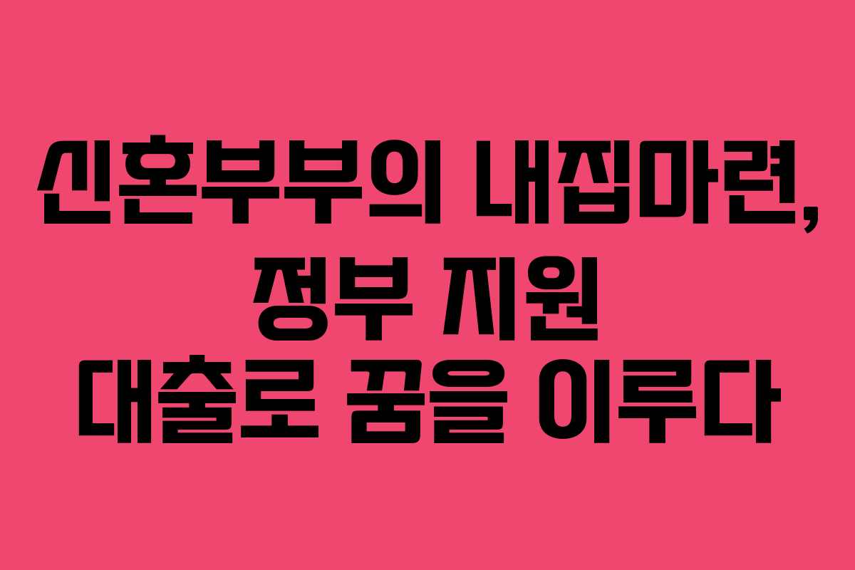 신혼부부의 내집마련, 정부 지원 대출로 꿈을 이루다