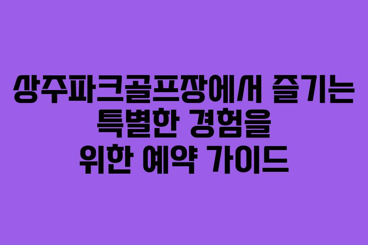 상주파크골프장에서 즐기는 특별한 경험을 위한 예약 가이드