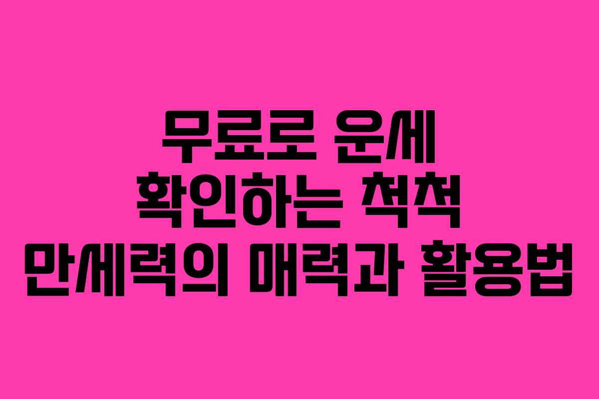 무료로 운세 확인하는 척척 만세력의 매력과 활용법