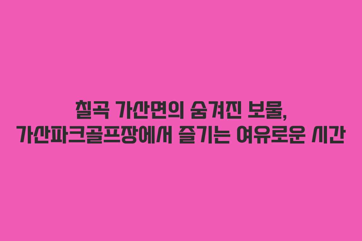 칠곡 가산면의 숨겨진 보물, 가산파크골프장에서 즐기는 여유로운 시간