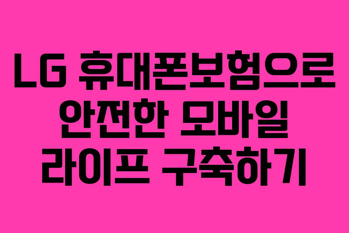 LG 휴대폰보험으로 안전한 모바일 라이프 구축하기