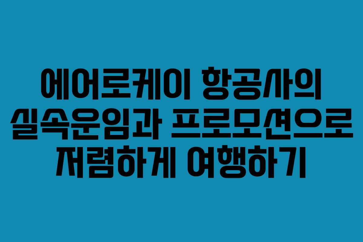 에어로케이 항공사의 실속운임과 프로모션으로 저렴하게 여행하기