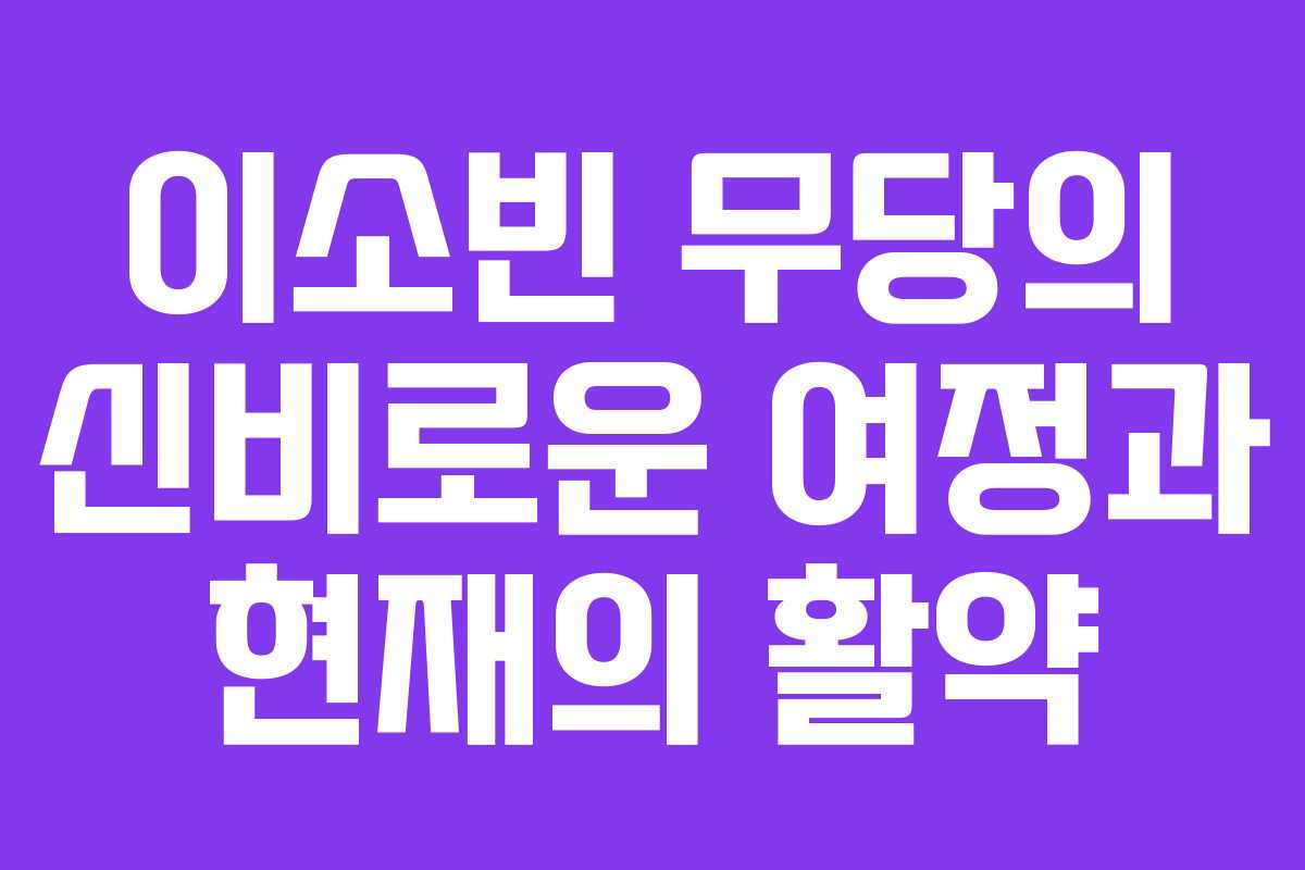 이소빈 무당의 신비로운 여정과 현재의 활약