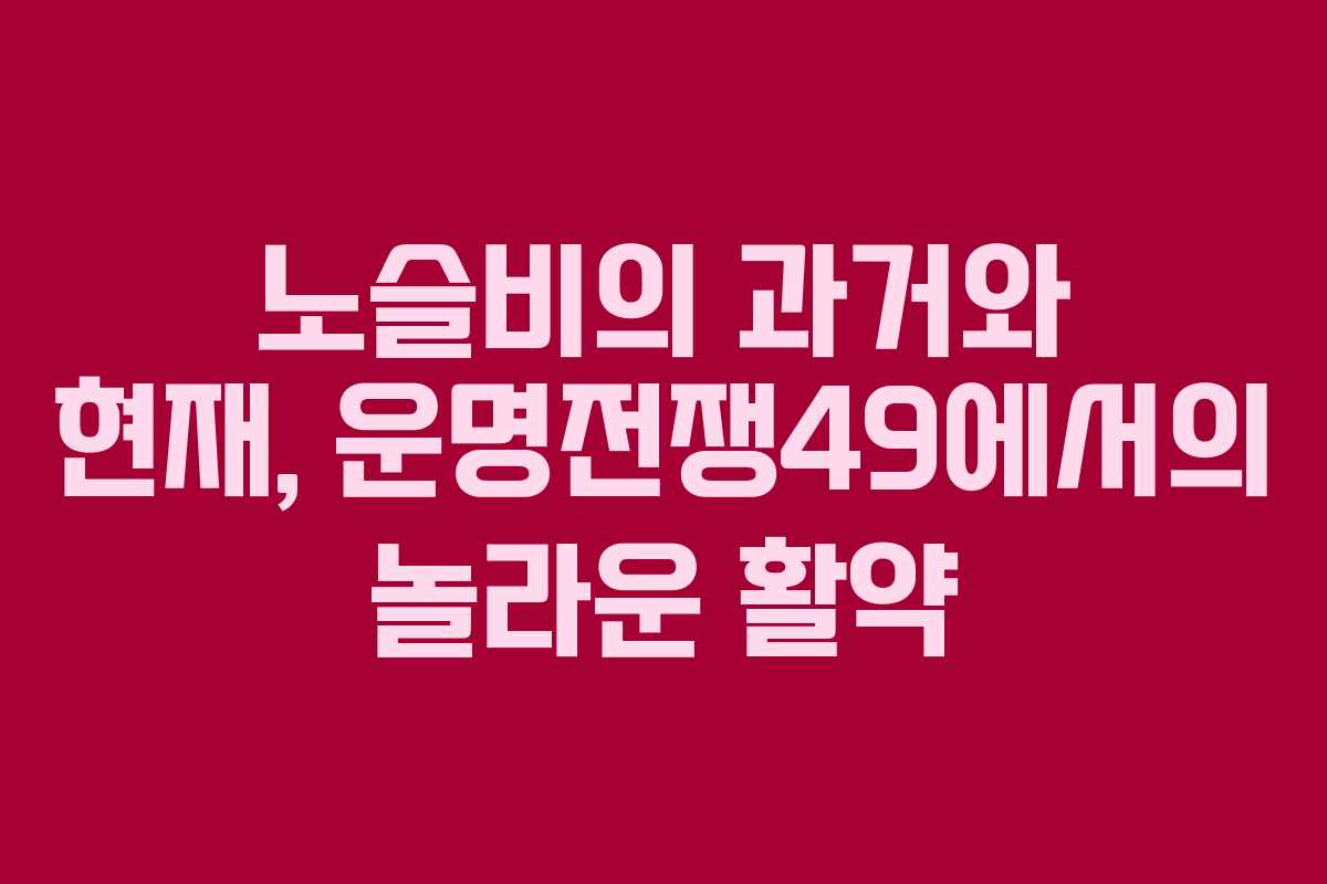 노슬비의 과거와 현재, 운명전쟁49에서의 놀라운 활약