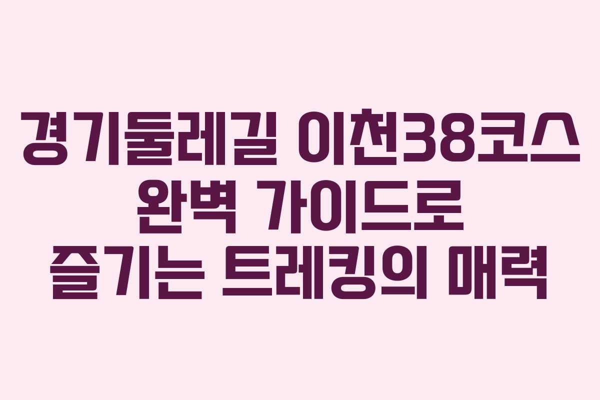 경기둘레길 이천38코스 완벽 가이드로 즐기는 트레킹의 매력