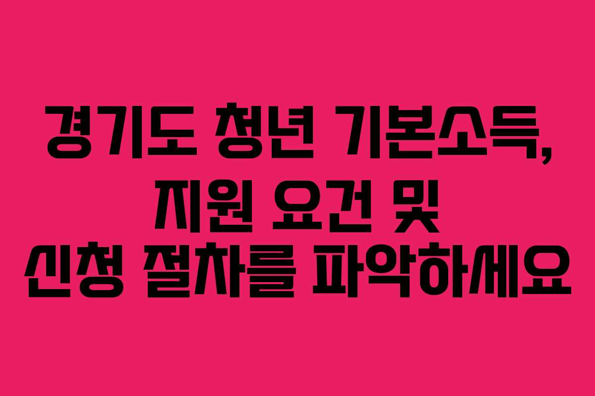 경기도 청년 기본소득, 지원 요건 및 신청 절차를 파악하세요