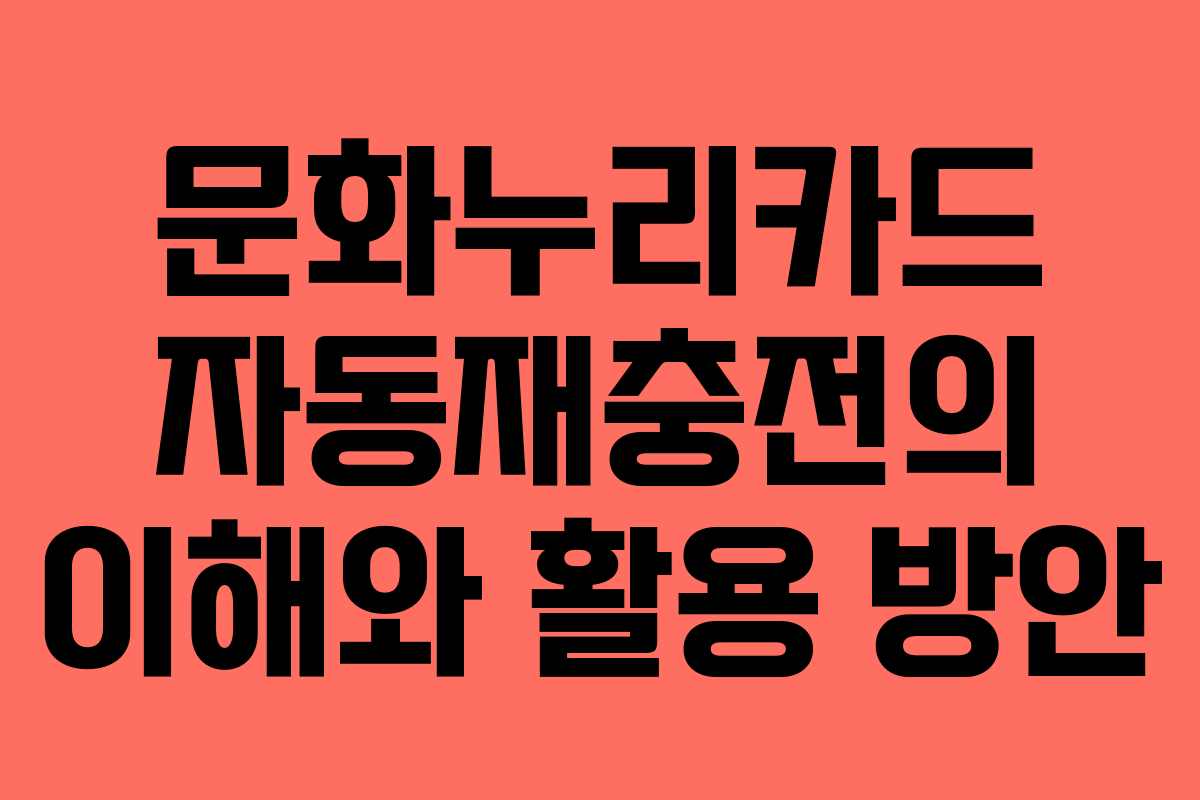 문화누리카드 자동재충전의 이해와 활용 방안