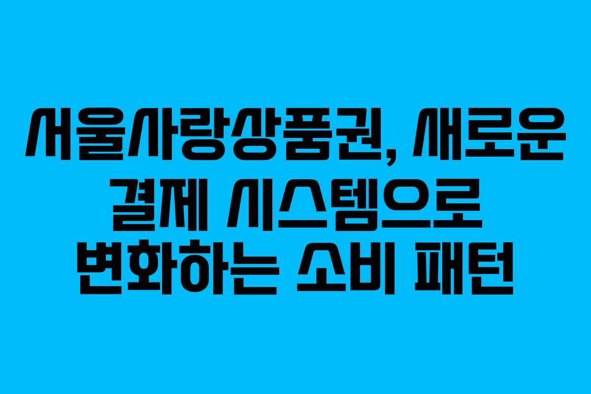 서울사랑상품권, 새로운 결제 시스템으로 변화하는 소비 패턴