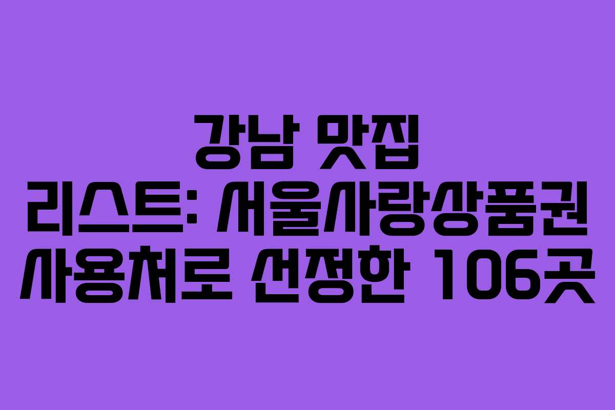 강남 맛집 리스트: 서울사랑상품권 사용처로 선정한 106곳