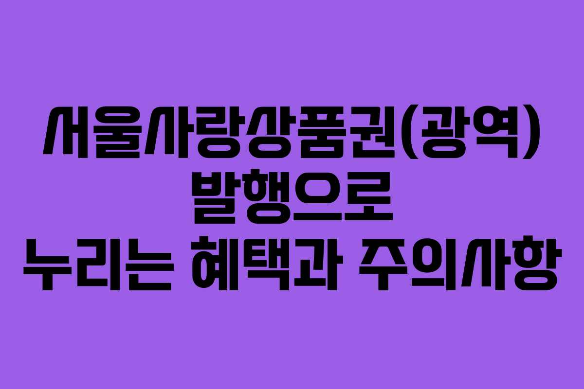 서울사랑상품권(광역) 발행으로 누리는 혜택과 주의사항