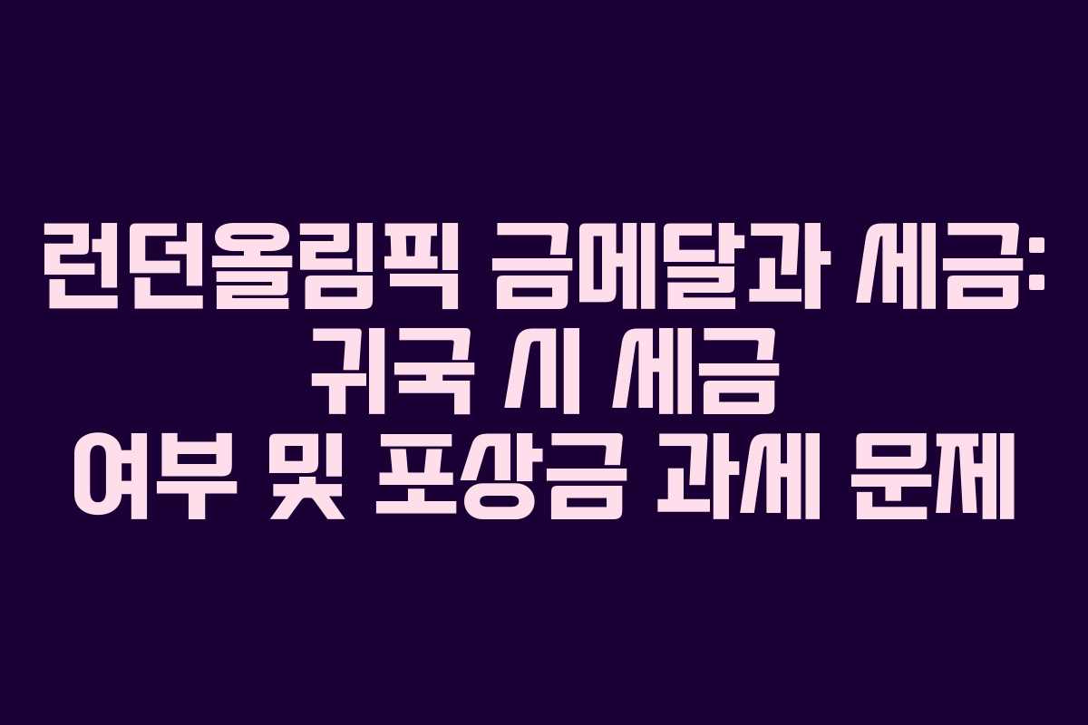 런던올림픽 금메달과 세금: 귀국 시 세금 여부 및 포상금 과세 문제