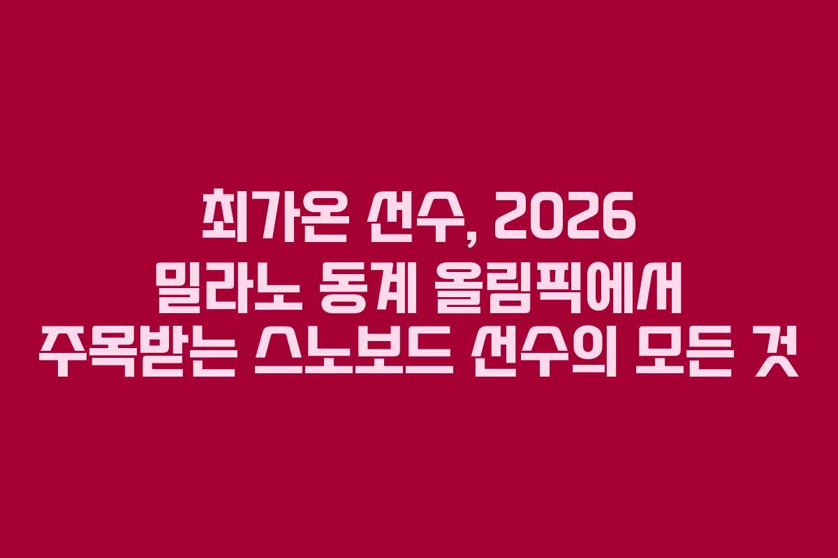 최가온 선수, 2026 밀라노 동계 올림픽에서 주목받는 스노보드 선수의 모든 것