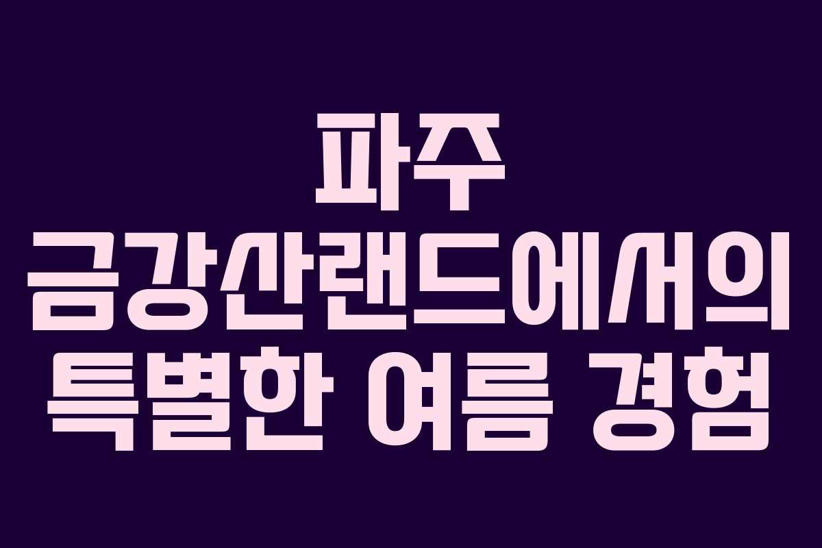 파주 금강산랜드에서의 특별한 여름 경험