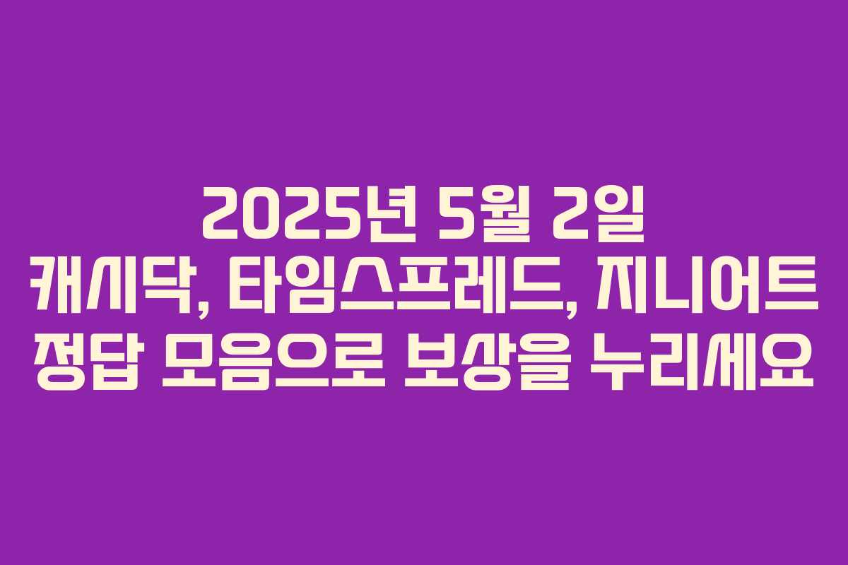 2025년 5월 2일 캐시닥, 타임스프레드, 지니어트 정답 모음으로 보상을 누리세요