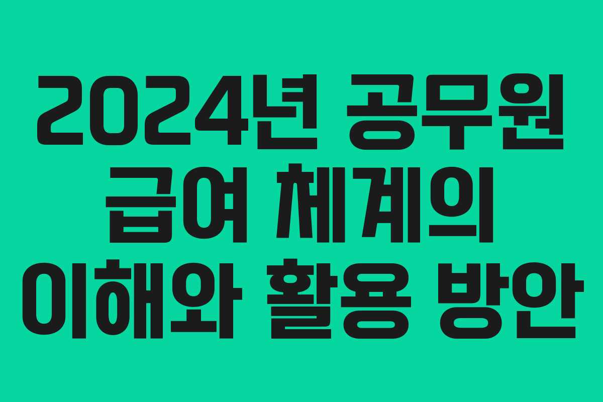 2024년 공무원 급여 체계의 이해와 활용 방안