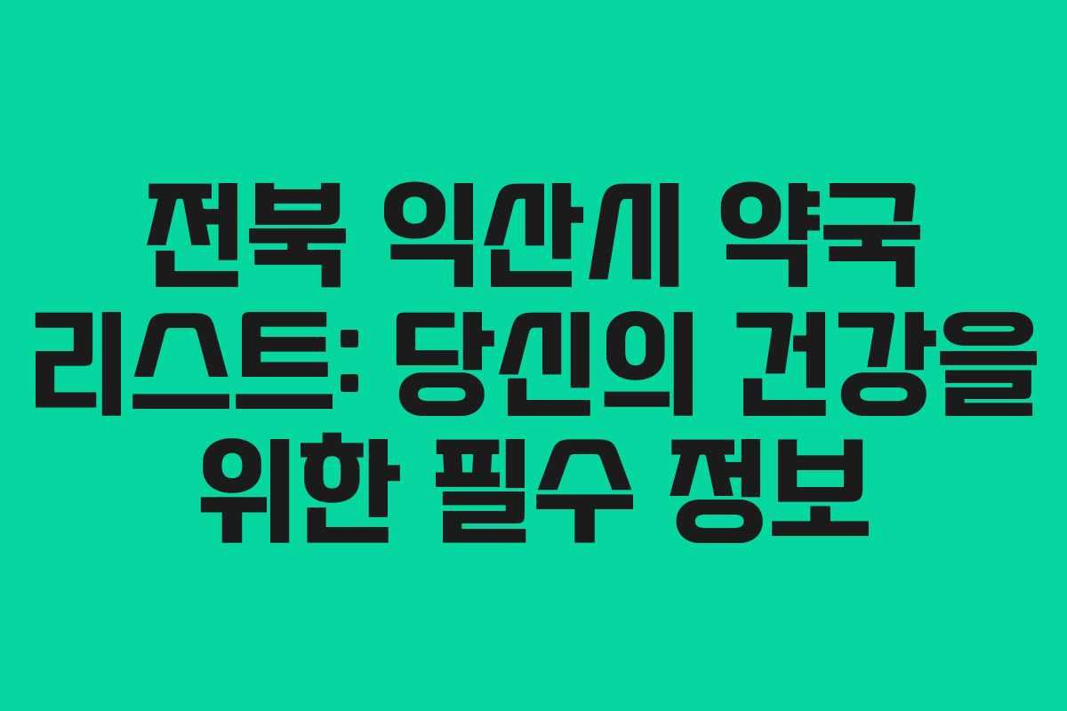 전북 익산시 약국 리스트: 당신의 건강을 위한 필수 정보