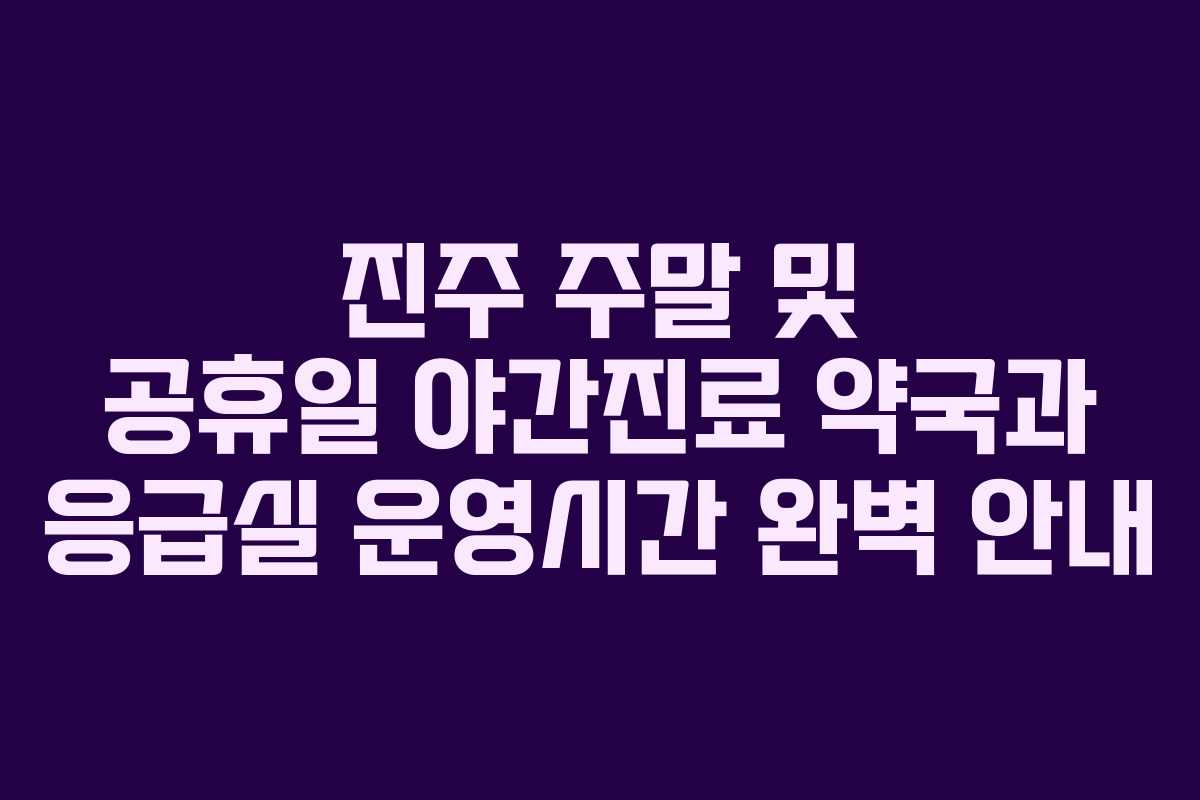 진주 주말 및 공휴일 야간진료 약국과 응급실 운영시간 완벽 안내