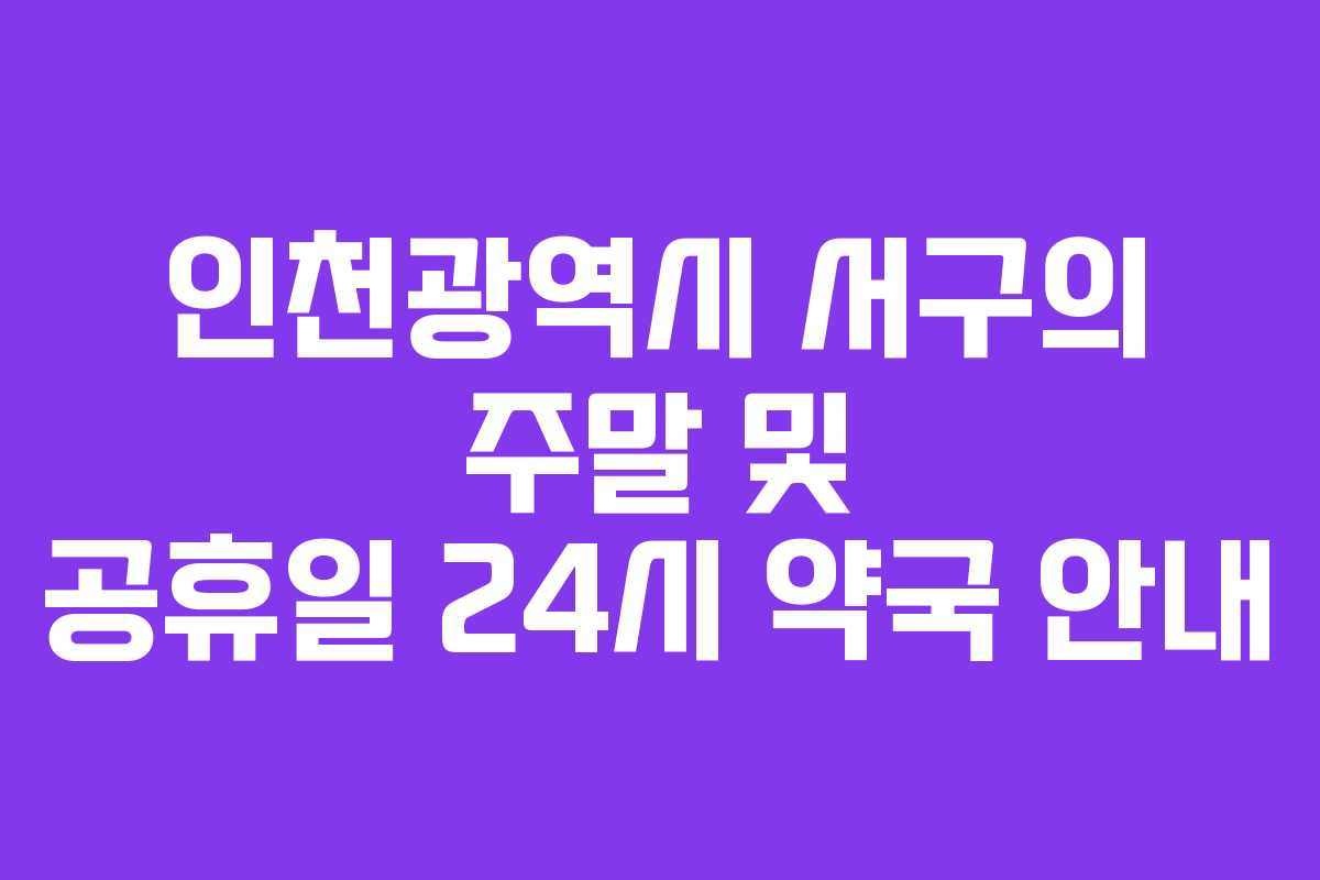 인천광역시 서구의 주말 및 공휴일 24시 약국 안내
