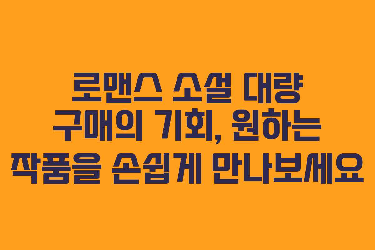 로맨스 소설 대량 구매의 기회, 원하는 작품을 손쉽게 만나보세요