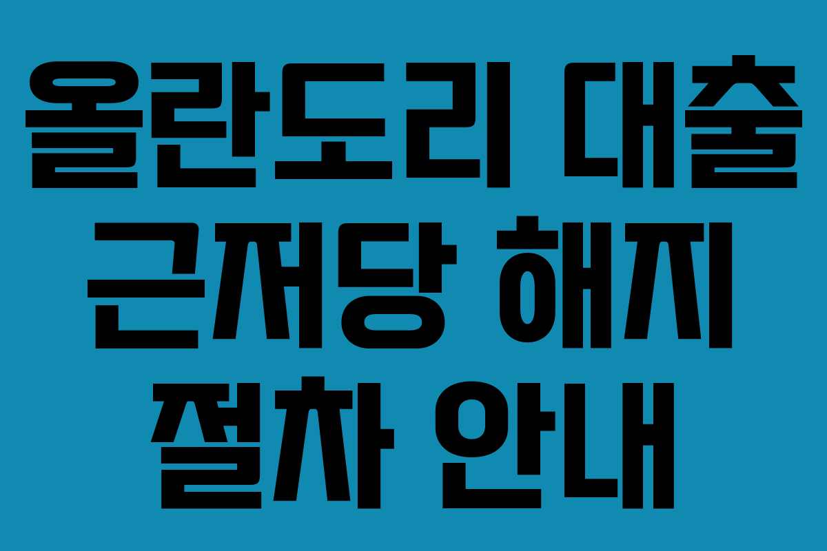 올란도리 대출 근저당 해지 절차 안내