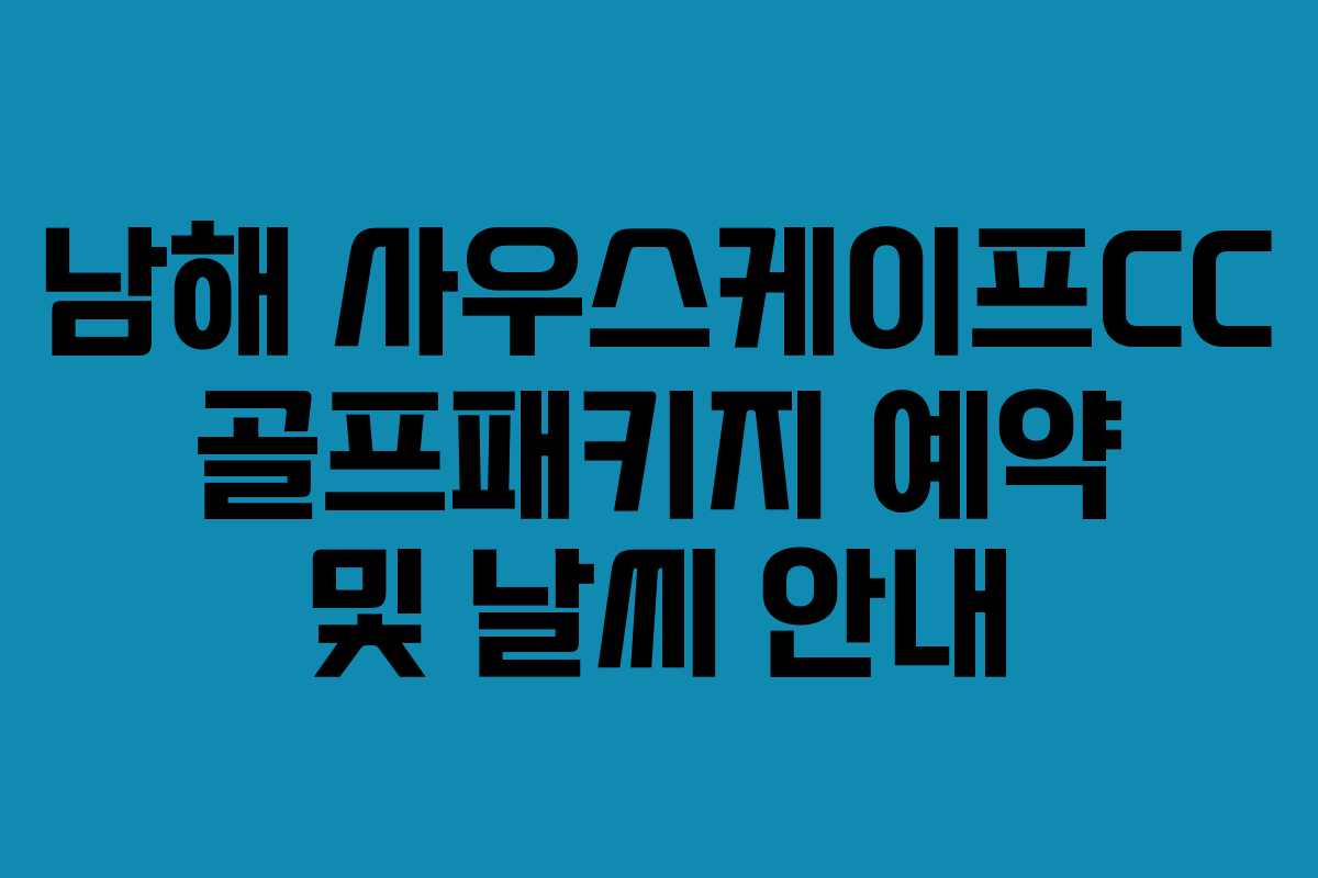 남해 사우스케이프CC 골프패키지 예약 및 날씨 안내