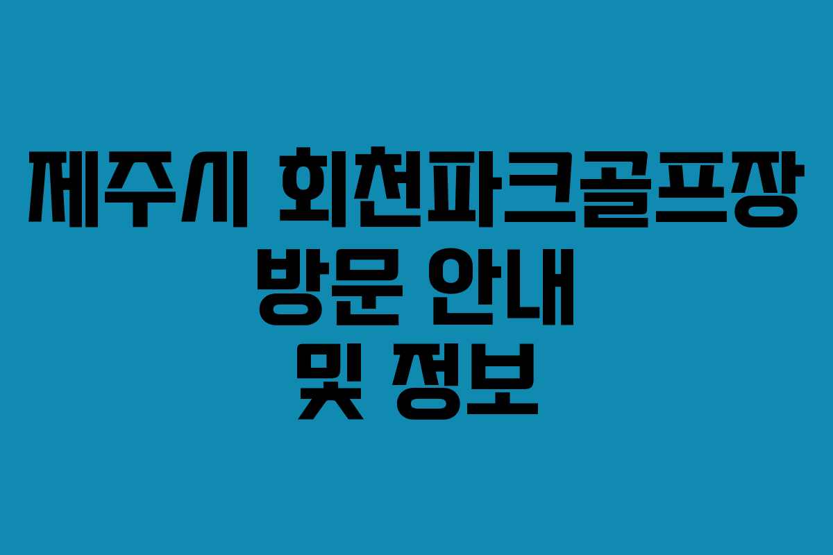 제주시 회천파크골프장 방문 안내 및 정보