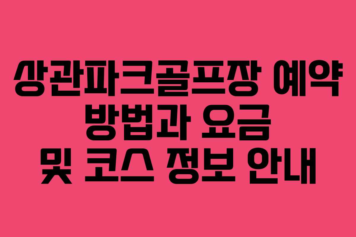 상관파크골프장 예약 방법과 요금 및 코스 정보 안내