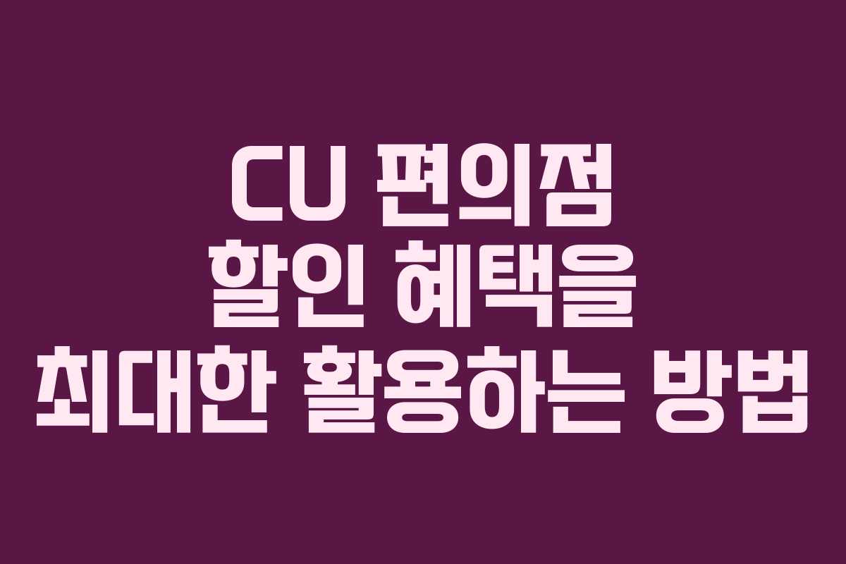 CU 편의점 할인 혜택을 최대한 활용하는 방법