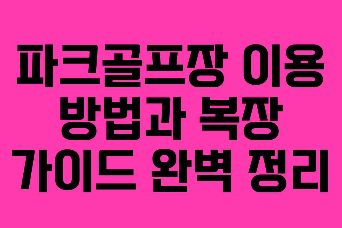 파크골프장 이용 방법과 복장 가이드 완벽 정리