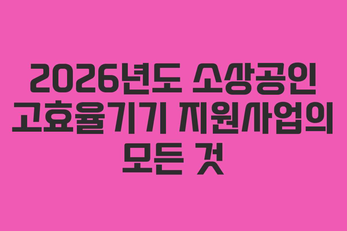 2026년도 소상공인 고효율기기 지원사업의 모든 것