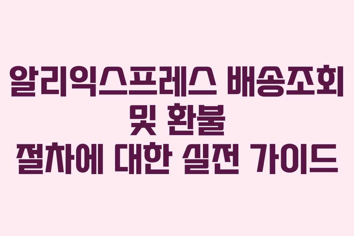 알리익스프레스 배송조회 및 환불 절차에 대한 실전 가이드