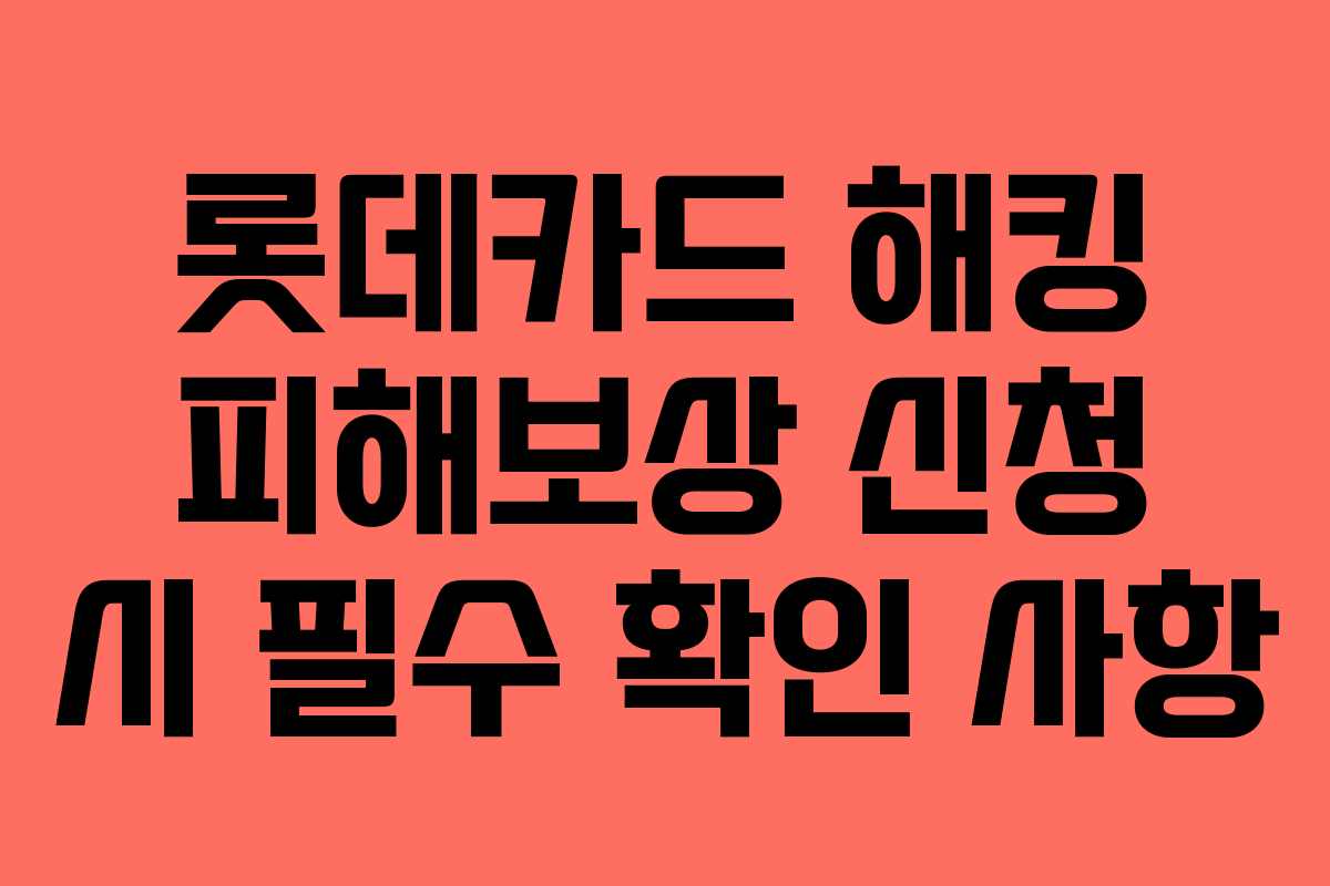 롯데카드 해킹 피해보상 신청 시 필수 확인 사항