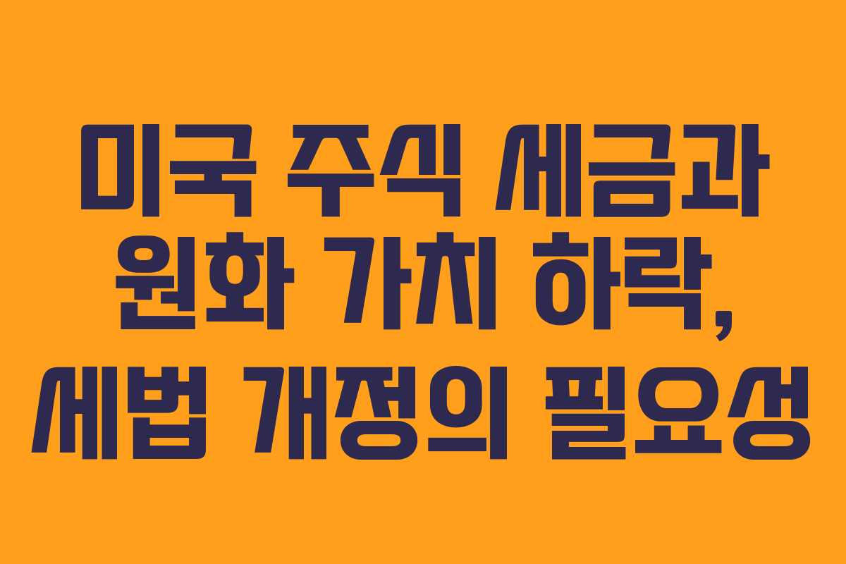 미국 주식 세금과 원화 가치 하락, 세법 개정의 필요성