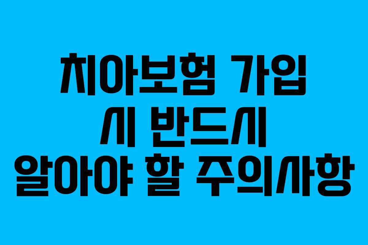 치아보험 가입 시 반드시 알아야 할 주의사항