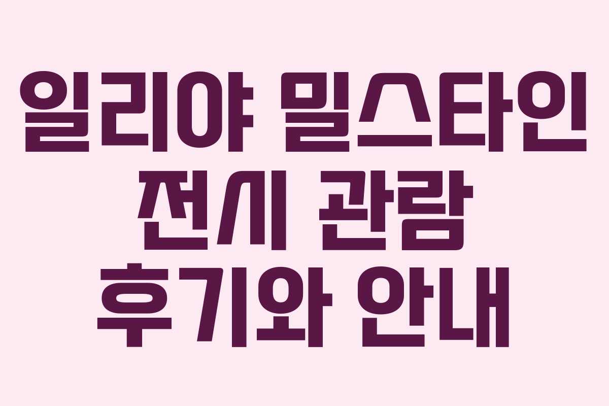 일리야 밀스타인 전시 관람 후기와 안내