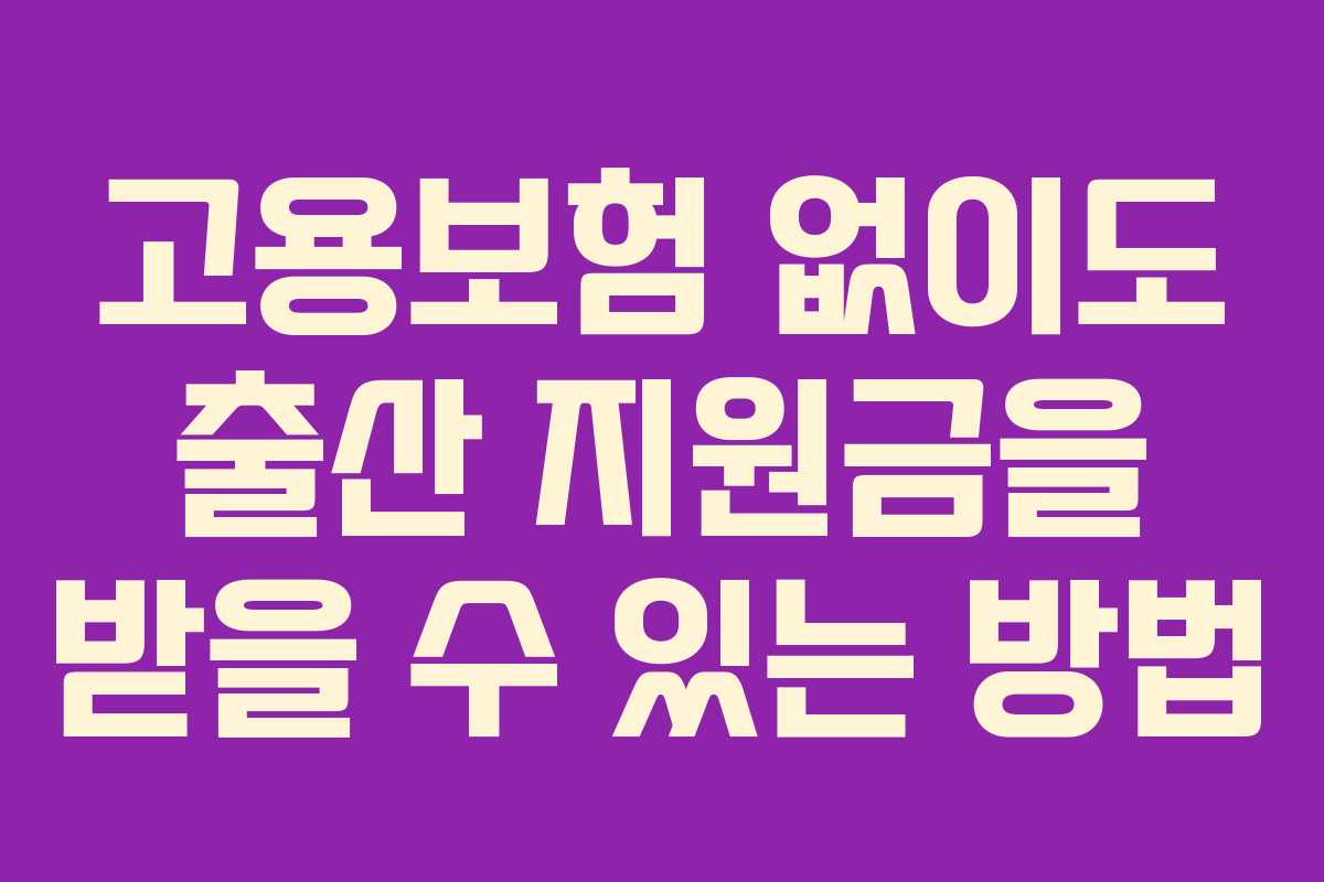 고용보험 없이도 출산 지원금을 받을 수 있는 방법