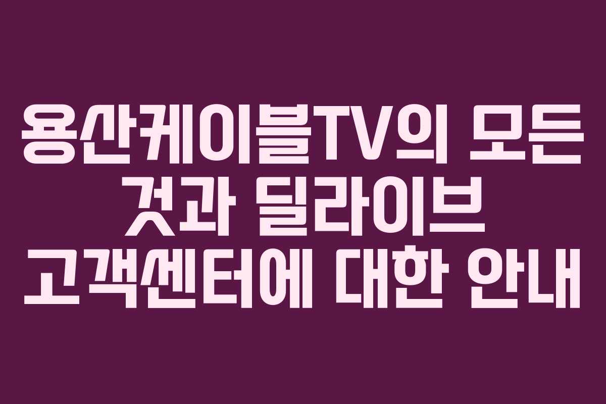 용산케이블TV의 모든 것과 딜라이브 고객센터에 대한 안내