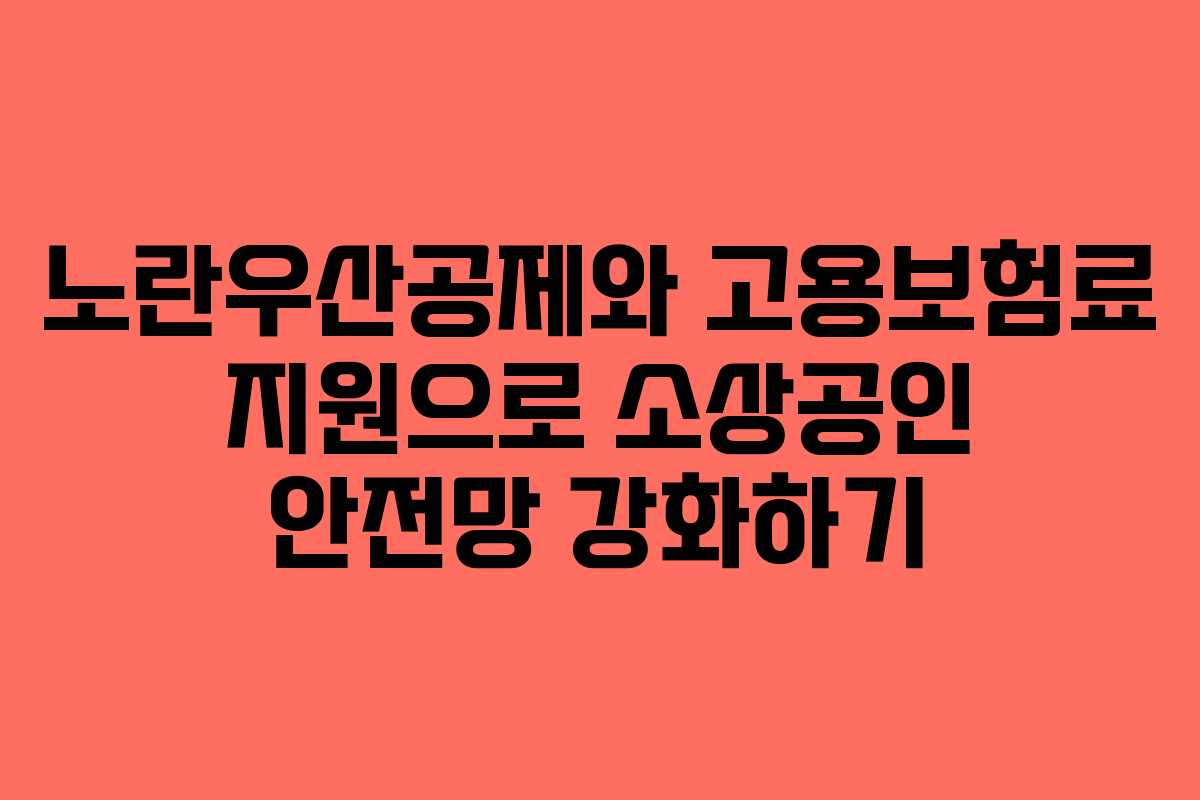 노란우산공제와 고용보험료 지원으로 소상공인 안전망 강화하기