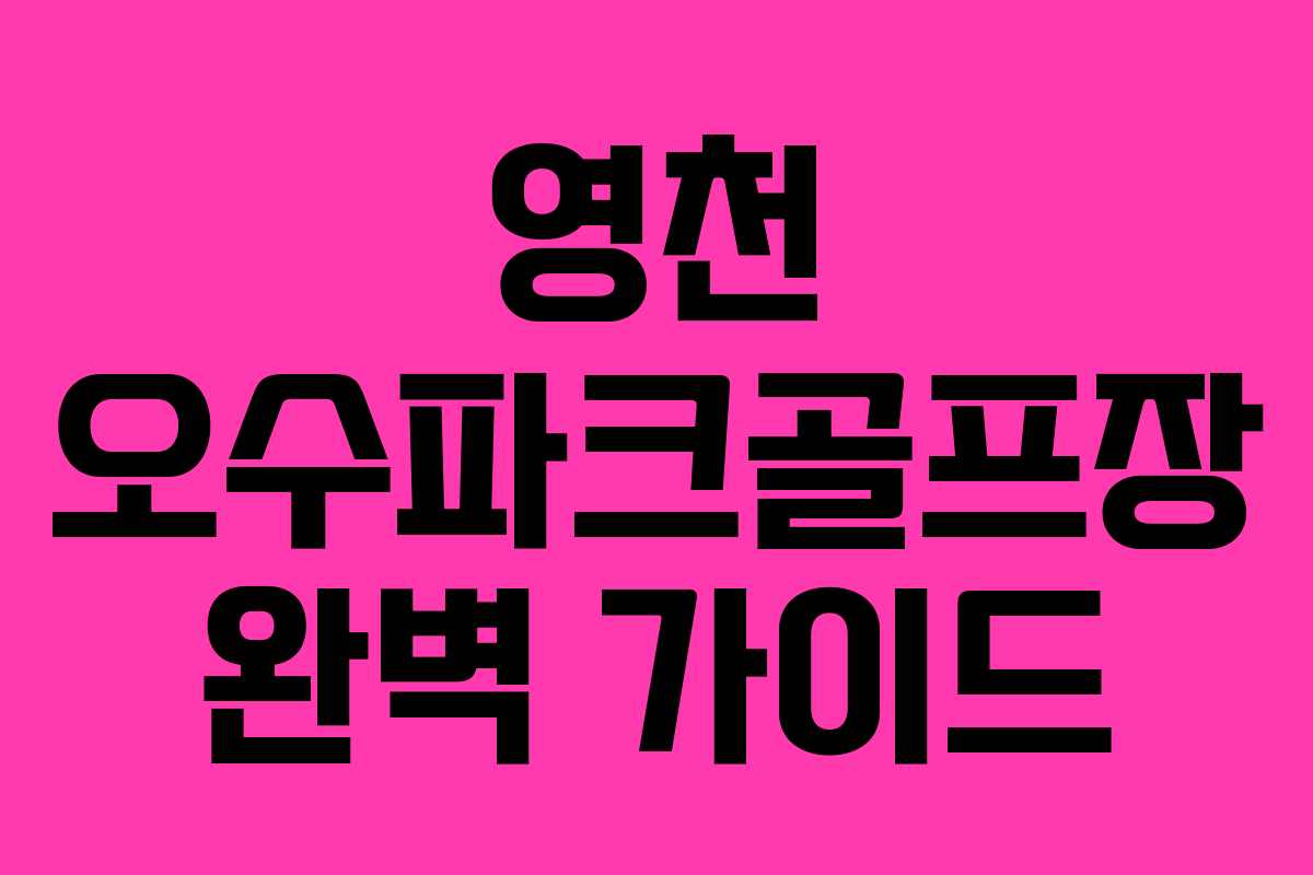 영천 오수파크골프장 완벽 가이드