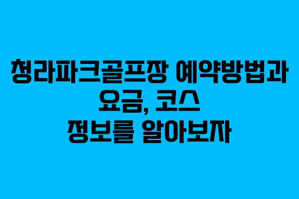 청라파크골프장 예약방법과 요금, 코스 정보를 알아보자