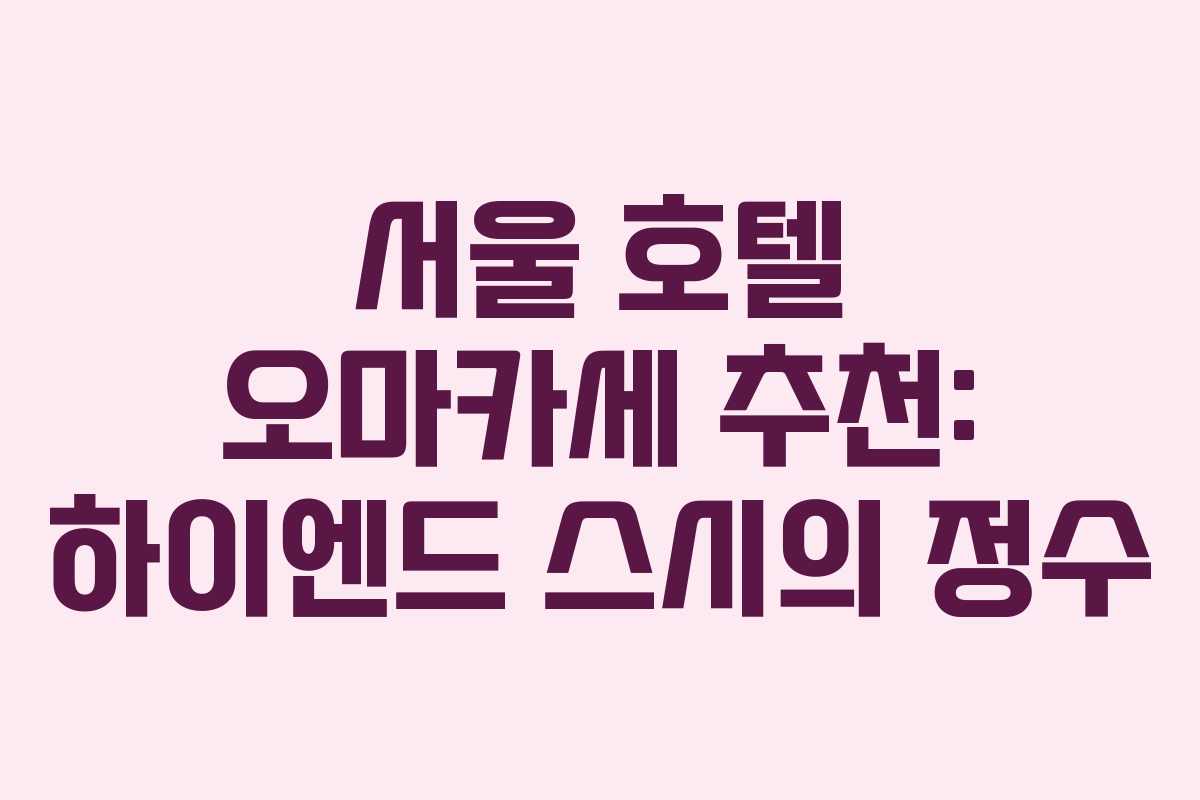 서울 호텔 오마카세 추천: 하이엔드 스시의 정수