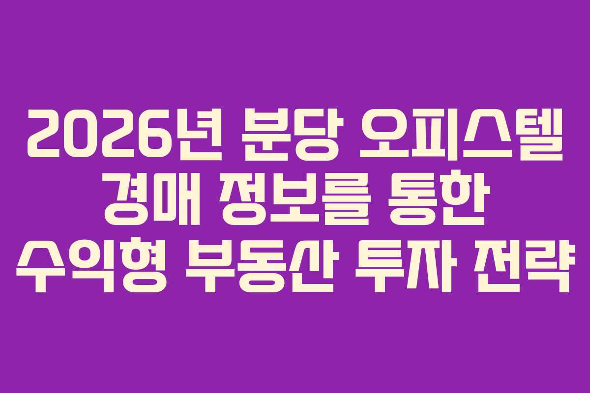 2026년 분당 오피스텔 경매 정보를 통한 수익형 부동산 투자 전략