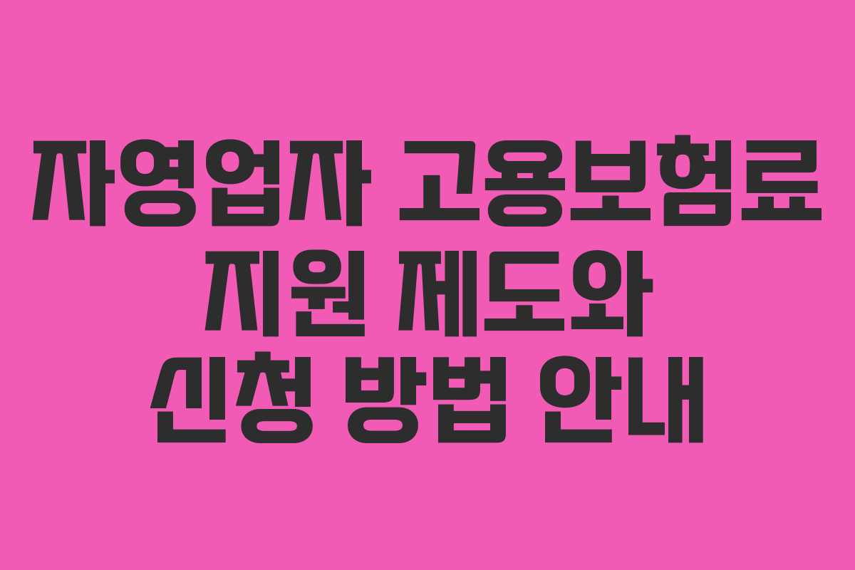 자영업자 고용보험료 지원 제도와 신청 방법 안내