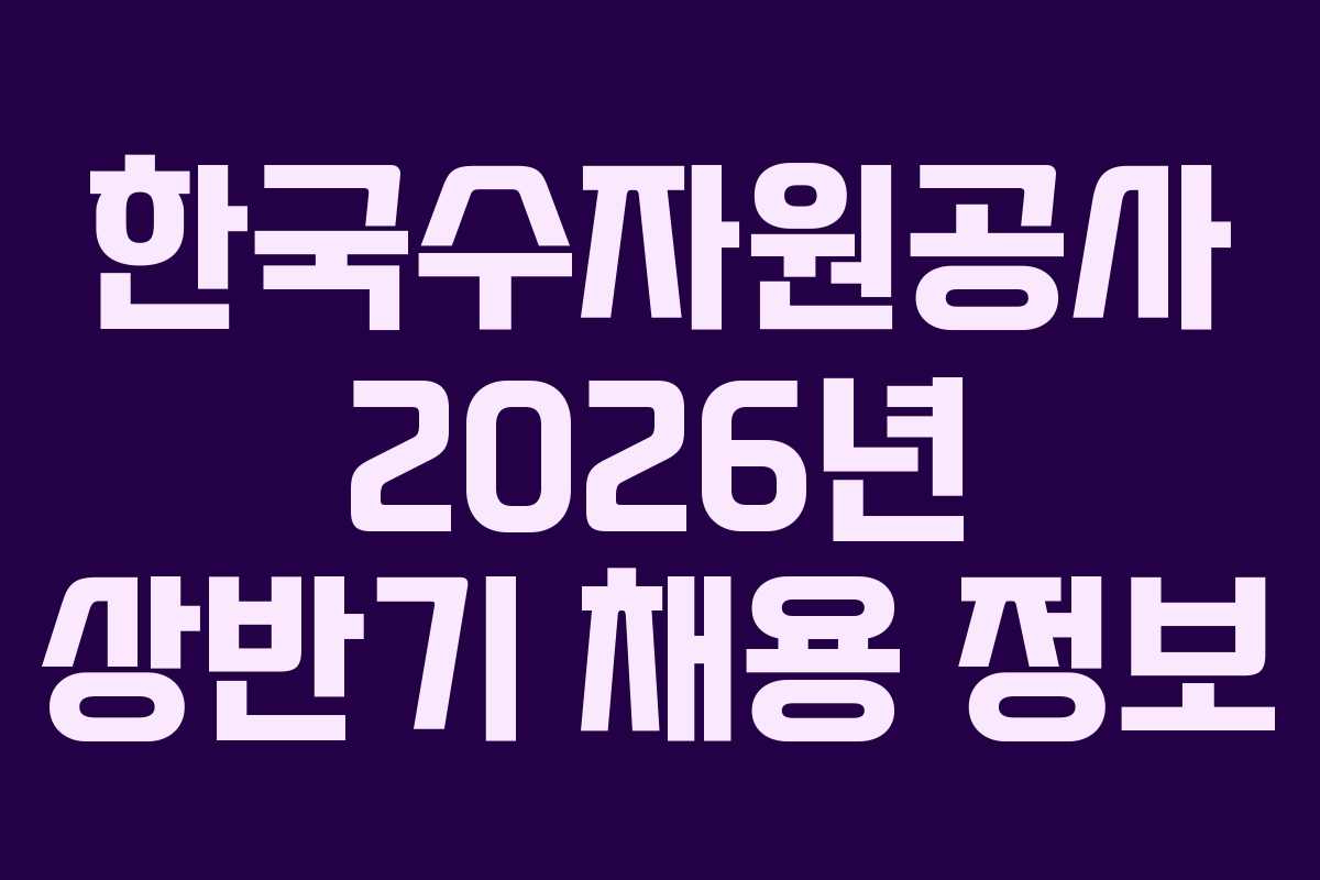 한국수자원공사 2026년 상반기 채용 정보
