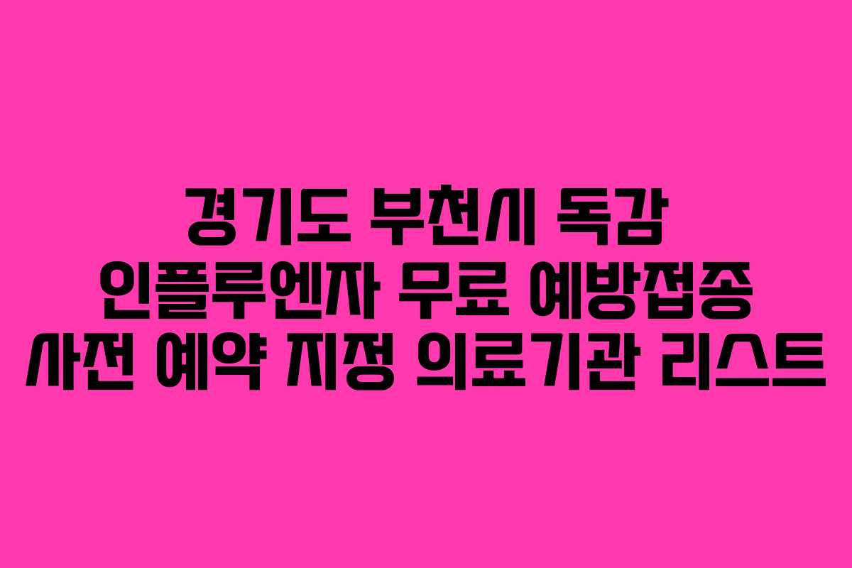 경기도 부천시 독감 인플루엔자 무료 예방접종 사전 예약 지정 의료기관 리스트