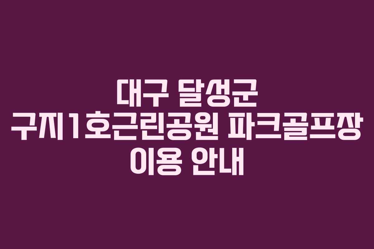대구 달성군 구지1호근린공원 파크골프장 이용 안내